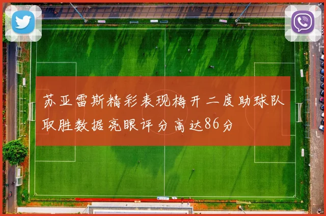 苏亚雷斯精彩表现梅开二度助球队取胜数据亮眼评分高达86分