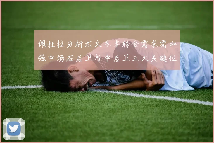 佩杜拉分析尤文冬季转会需求需加强中场右后卫与中后卫三大关键位置