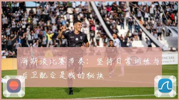 海斯谈比赛节奏：坚持日常训练与后卫配合是我的秘诀