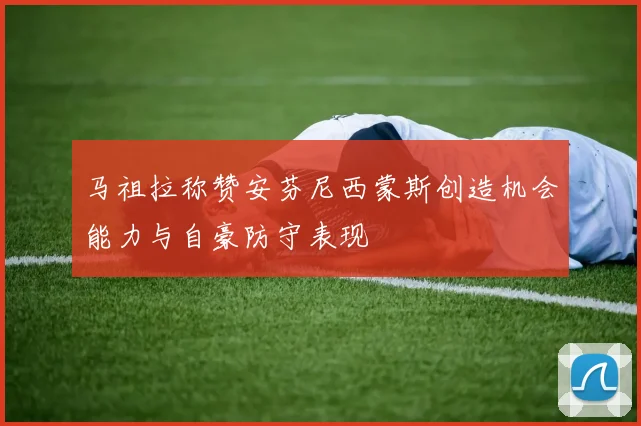 马祖拉称赞安芬尼西蒙斯创造机会能力与自豪防守表现