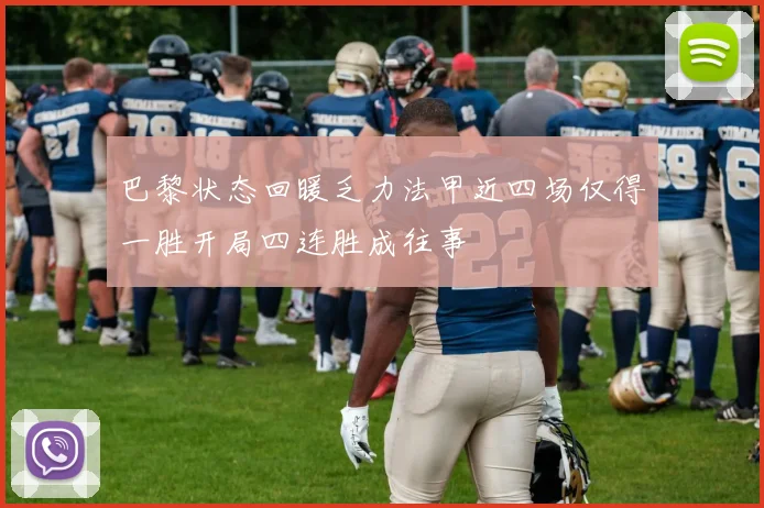 巴黎状态回暖乏力法甲近四场仅得一胜开局四连胜成往事