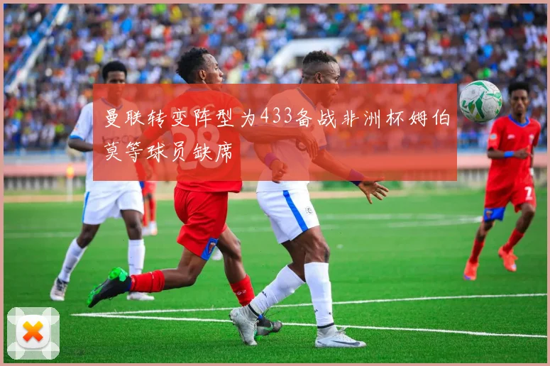 曼联转变阵型为433备战非洲杯姆伯莫等球员缺席