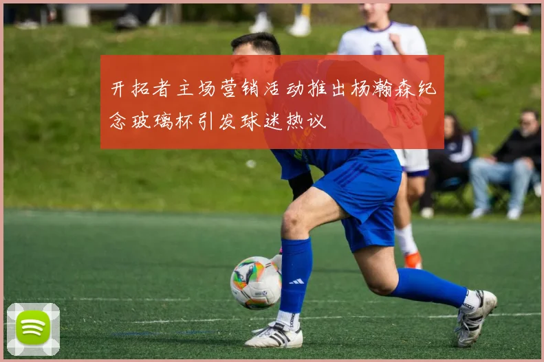 开拓者主场营销活动推出杨瀚森纪念玻璃杯引发球迷热议