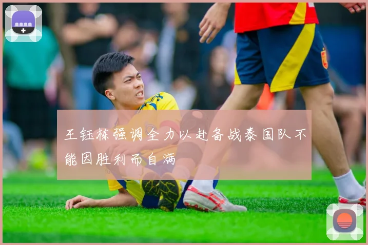 王钰栋强调全力以赴备战泰国队不能因胜利而自满