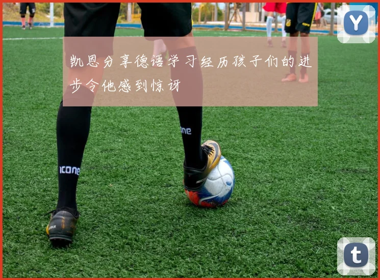 凯恩分享德语学习经历孩子们的进步令他感到惊讶