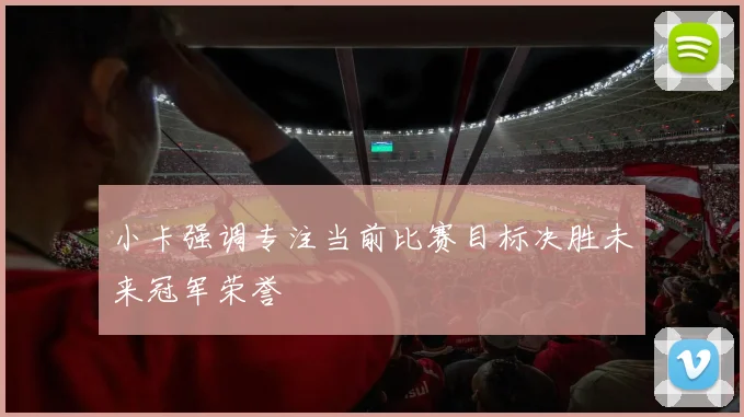 小卡强调专注当前比赛目标决胜未来冠军荣誉