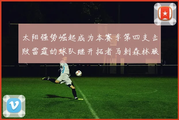 太阳强势崛起成为本赛季第四支击败雷霆的球队继开拓者马刺森林狼之后再添胜绩