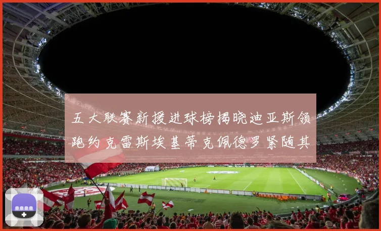 五大联赛新援进球榜揭晓迪亚斯领跑约克雷斯埃基蒂克佩德罗紧随其后