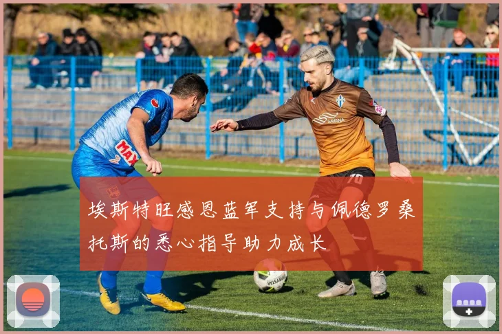 埃斯特旺感恩蓝军支持与佩德罗桑托斯的悉心指导助力成长