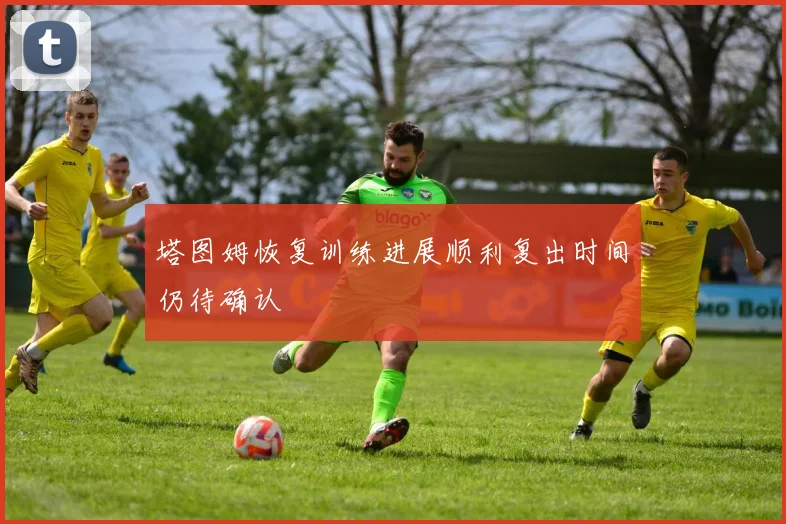 塔图姆恢复训练进展顺利复出时间仍待确认