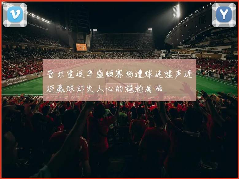 普尔重返华盛顿赛场遭球迷嘘声连连赢球却失人心的尴尬局面